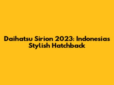 Daihatsu Sirion 2023: Indonesia's Stylish Hatchback