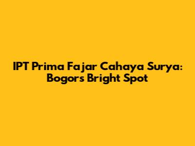 IPT Prima Fajar Cahaya Surya: Bogor's Bright Spot
