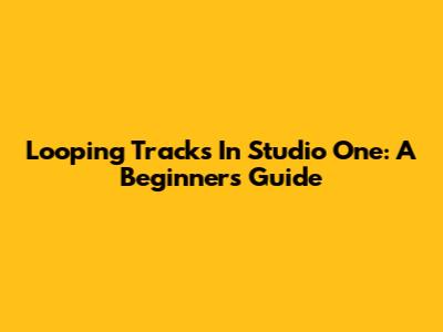 Looping Tracks In Studio One: A Beginner's Guide