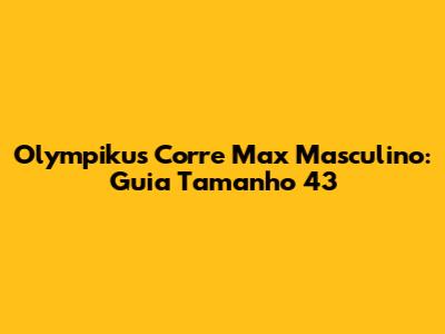 Olympikus Corre Max Masculino: Guia Tamanho 43