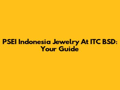 PSEI Indonesia Jewelry At ITC BSD: Your Guide