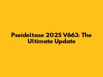 Pseideltase 2025 V663: The Ultimate Update