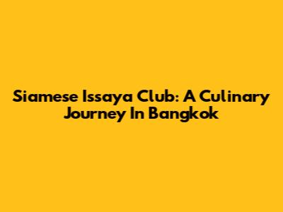 Siamese Issaya Club: A Culinary Journey In Bangkok
