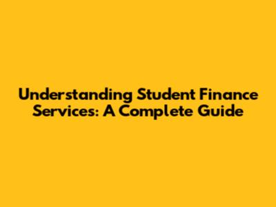 Understanding Student Finance Services: A Complete Guide